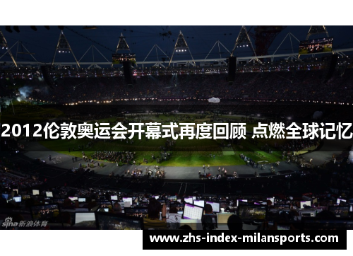 2012伦敦奥运会开幕式再度回顾 点燃全球记忆