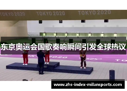 东京奥运会国歌奏响瞬间引发全球热议