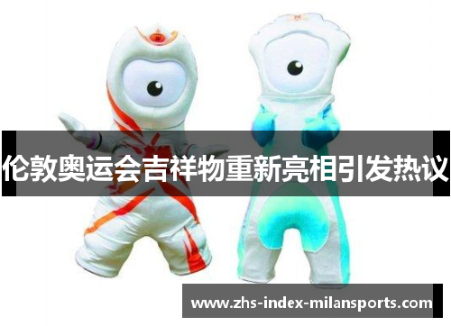 伦敦奥运会吉祥物重新亮相引发热议