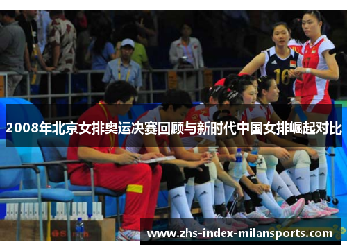 2008年北京女排奥运决赛回顾与新时代中国女排崛起对比 2008年北京女排奥运决赛回顾与新时代中国女排崛起对比