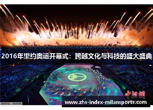 2016年里约奥运开幕式:跨越文化与科技的盛大盛典 2016年里约奥运开幕式:跨越文化与科技的盛大盛典